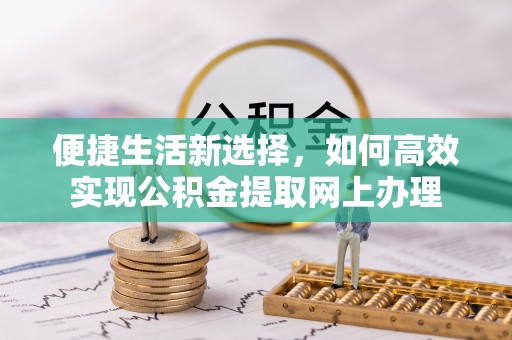 濉溪便捷生活新选择，如何高效实现公积金提取网上办理