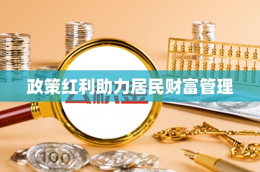 濉溪政策红利助力居民财富管理