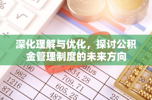 濉溪深化理解与优化，探讨公积金管理制度的未来方向