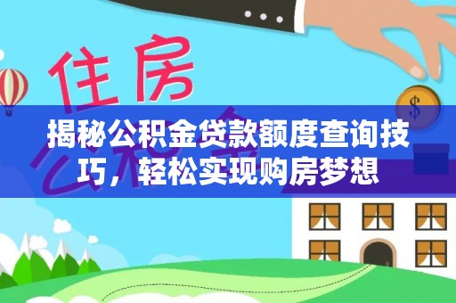 濉溪揭秘公积金贷款额度查询技巧，轻松实现购房梦想
