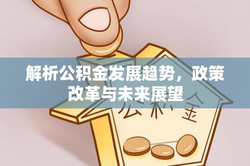 濉溪解析公积金发展趋势，政策改革与未来展望