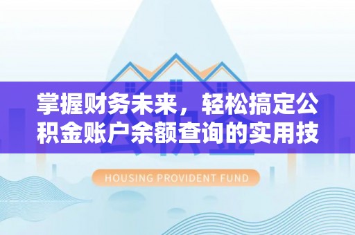 濉溪掌握财务未来，轻松搞定公积金账户余额查询的实用技巧