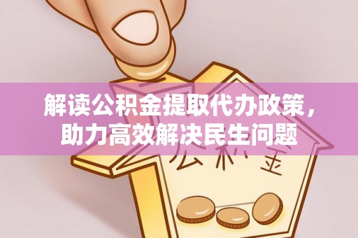 濉溪解读公积金提取代办政策，助力高效解决民生问题