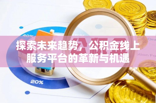 濉溪探索未来趋势，公积金线上服务平台的革新与机遇