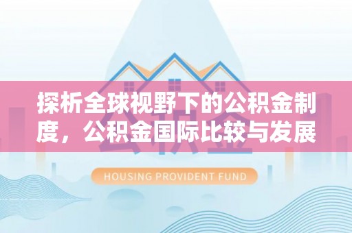 濉溪探析全球视野下的公积金制度，公积金国际比较与发展趋势