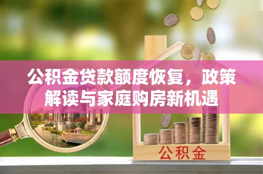 濉溪公积金贷款额度恢复，政策解读与家庭购房新机遇