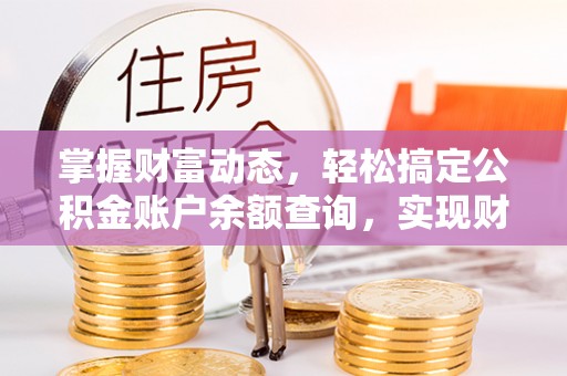 濉溪掌握财富动态，轻松搞定公积金账户余额查询，实现财务自由第一步