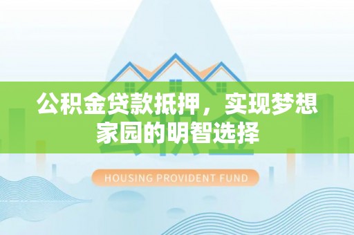 濉溪公积金贷款抵押，实现梦想家园的明智选择