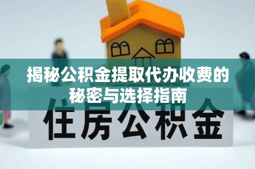 濉溪揭秘公积金提取代办收费的秘密与选择指南