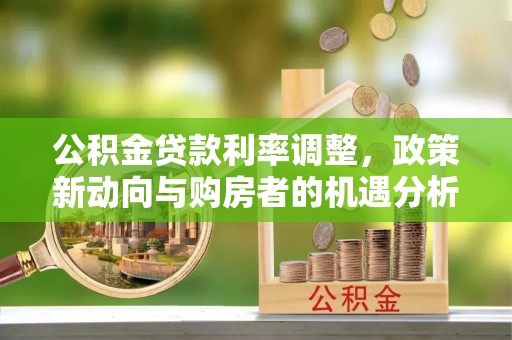 濉溪公积金贷款利率调整，政策新动向与购房者的机遇分析