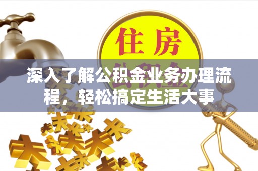 濉溪深入了解公积金业务办理流程，轻松搞定生活大事