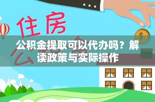 濉溪公积金提取可以代办吗？解读政策与实际操作