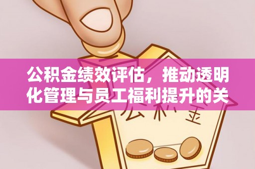 濉溪公积金绩效评估，推动透明化管理与员工福利提升的关键