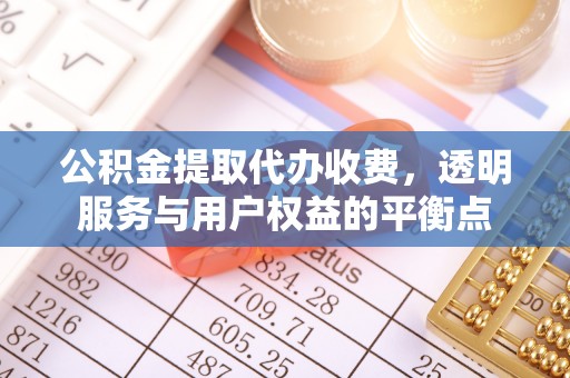 濉溪公积金提取代办收费，透明服务与用户权益的平衡点