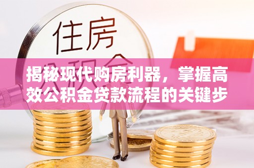 濉溪揭秘现代购房利器，掌握高效公积金贷款流程的关键步骤