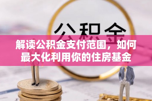 濉溪解读公积金支付范围，如何最大化利用你的住房基金
