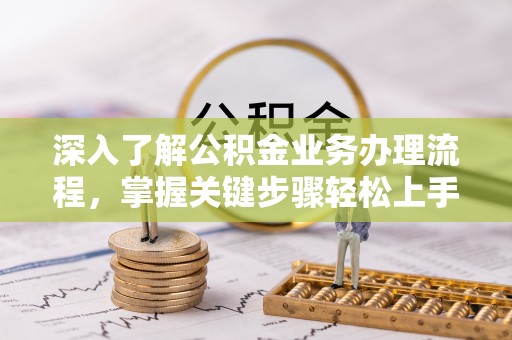 濉溪深入了解公积金业务办理流程，掌握关键步骤轻松上手