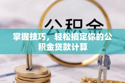 濉溪掌握技巧，轻松搞定你的公积金贷款计算