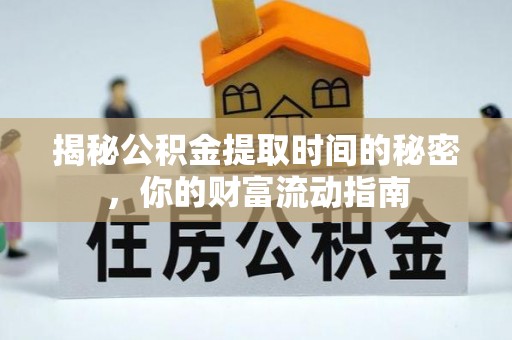 濉溪揭秘公积金提取时间的秘密，你的财富流动指南