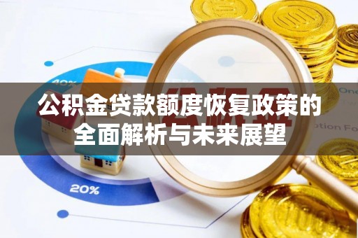 濉溪公积金贷款额度恢复政策的全面解析与未来展望