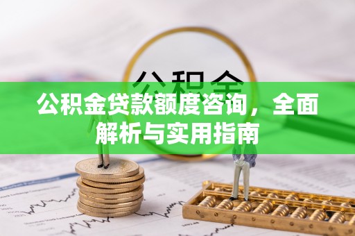 濉溪公积金贷款额度咨询，全面解析与实用指南