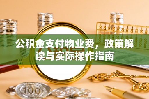 濉溪公积金支付物业费，政策解读与实际操作指南