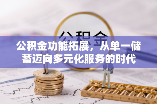 濉溪公积金功能拓展，从单一储蓄迈向多元化服务的时代