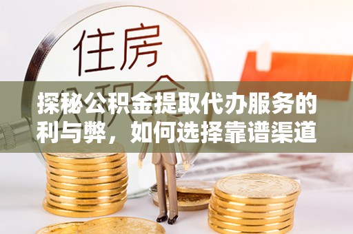 濉溪探秘公积金提取代办服务的利与弊，如何选择靠谱渠道？