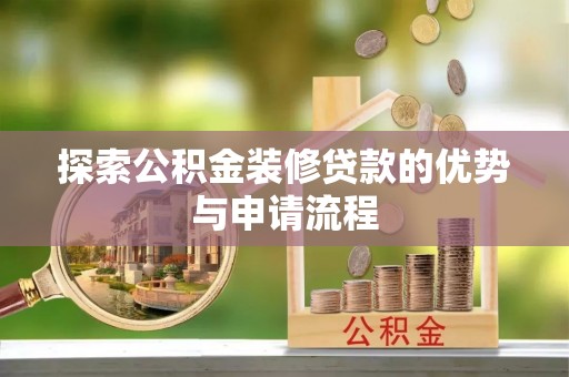 濉溪探索公积金装修贷款的优势与申请流程
