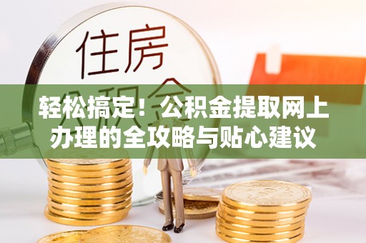 濉溪轻松搞定！公积金提取网上办理的全攻略与贴心建议