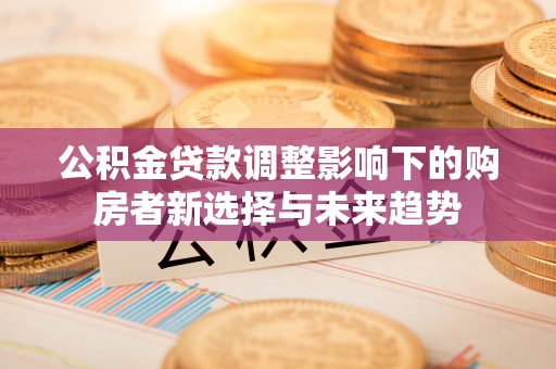 濉溪公积金贷款调整影响下的购房者新选择与未来趋势