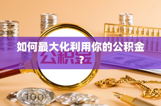 濉溪如何最大化利用你的公积金？