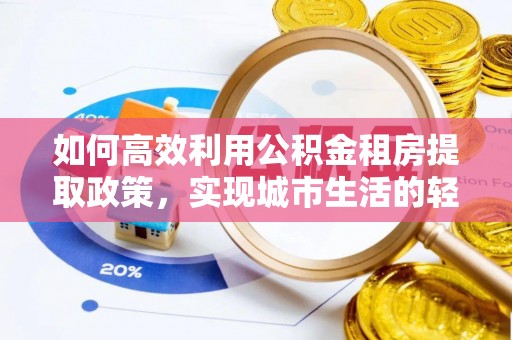 濉溪如何高效利用公积金租房提取政策，实现城市生活的轻松负担