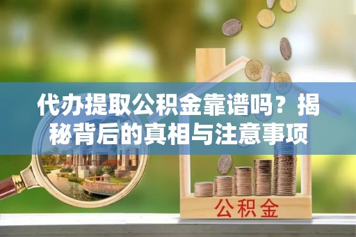 濉溪代办提取公积金靠谱吗？揭秘背后的真相与注意事项