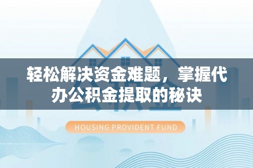 濉溪轻松解决资金难题，掌握代办公积金提取的秘诀