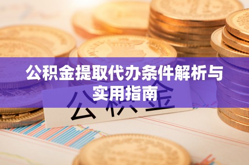 濉溪公积金提取代办条件解析与实用指南