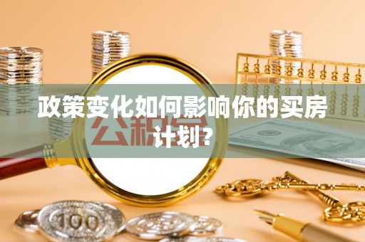 濉溪政策变化如何影响你的买房计划？