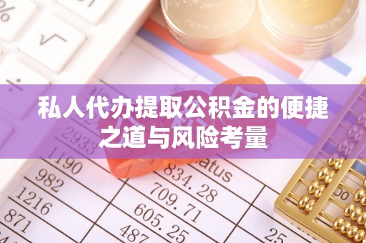 濉溪私人代办提取公积金的便捷之道与风险考量