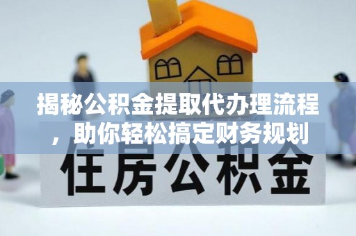 濉溪揭秘公积金提取代办理流程，助你轻松搞定财务规划